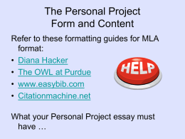 The Personal Project Form and Content Refer to these formatting guides for MLA format: • Diana Hacker • The OWL at Purdue • www.easybib.com • Citationmachine.net What your.