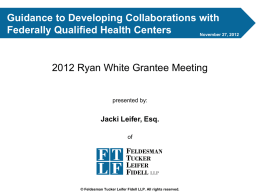 Guidance to Developing Collaborations with Federally Qualified Health Centers November 27, 2012  2012 Ryan White Grantee Meeting presented by:  Jacki Leifer, Esq. of  FELDESMAN TUCKER LEIFER FIDELL LLP © Feldesman Tucker.