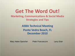 Get The Word Out! Marketing, Communications & Social Media Strategies and Tips  ASBA Technical Meeting Ponte Vedra Beach, FL December 2010 Mary Helen Sprecher  Peter Francesconi  Larry Eder.