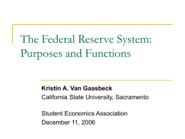 The Federal Reserve System: Purposes and Functions Kristin A. Van Gaasbeck California State University, Sacramento Student Economics Association December 11, 2006