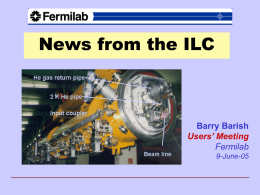 News from the ILC  Barry Barish Users’ Meeting Fermilab 9-June-05 Why e+e- Collisions? • elementary particles • well-defined – energy, – angular momentum  • uses full COM energy • produces.