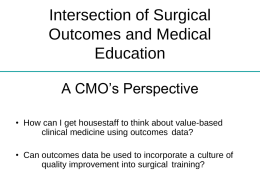 Intersection of Surgical Outcomes and Medical Education A CMO’s Perspective • How can I get housestaff to think about value-based clinical medicine using outcomes data? •