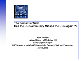 The Semantic Web: Has the DB Community Missed the Bus (again ?)  Vipul Kashyap National Library of Medicine, NIH kashyap@nlm.nih.gov NSF Workshop on DB &