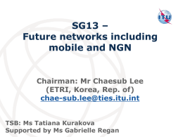 SG13 – Future networks including mobile and NGN  Chairman: Mr Chaesub Lee (ETRI, Korea, Rep.
