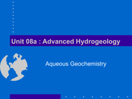 Unit 08a : Advanced Hydrogeology Aqueous Geochemistry Aqueous Systems • In addition to water, mass exists in the subsurface as: – Separate gas phases.