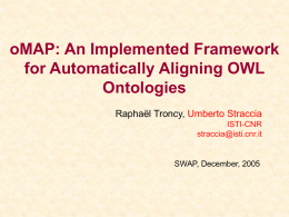 oMAP: An Implemented Framework for Automatically Aligning OWL Ontologies Raphaël Troncy, Umberto Straccia ISTI-CNR straccia@isti.cnr.it  SWAP, December, 2005