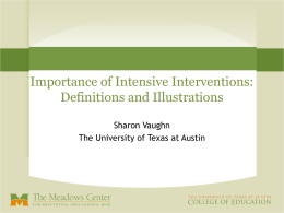 Importance of Intensive Interventions: Definitions and Illustrations Sharon Vaughn The University of Texas at Austin.