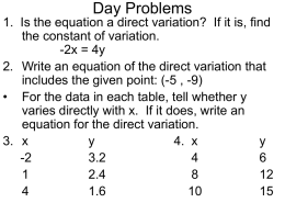 Day Problems 1. Is the equation a direct variation? If it is, find the constant of variation. -2x = 4y 2.