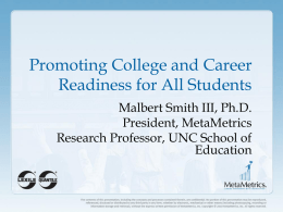 Promoting College and Career Readiness for All Students Malbert Smith III, Ph.D. President, MetaMetrics Research Professor, UNC School of Education.