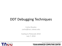 DDT Debugging Techniques Carlos Rosales carlos@tacc.utexas.edu Scaling to Petascale 2010 July 7, 2010 Debugging Parallel Programs • Usual problems – – – –  Memory access issues Special cases not accounted for.