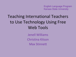 English Language Program Kansas State University  Teaching International Teachers to Use Technology Using Free Web Tools Jenell Williams Christina Kitson Max Stinnett.