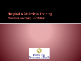 Newborn Screening - Heelstick   Required by Indiana law (Indiana Code 16-41-17)    Early detection & early treatment of newborn screening disorders:    Lessens severity.