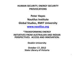 HUMAN SECURITY, ENERGY SECURITY PROVOCATIONS  Peter Hayes Nautilus Institute Global Studies, RMIT University www.nautilus.org “TRANSFORMING ENERGY INITIATIVES FROM AUSTRALIAN AND INDIAN PERSPECTIVES: ACCESS AND INNOVATION:  Deakin University October 17, 2012 State.