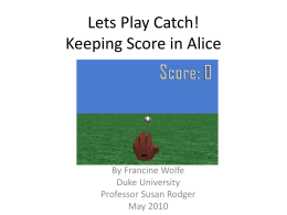 Lets Play Catch! Keeping Score in Alice  By Francine Wolfe Duke University Professor Susan Rodger May 2010