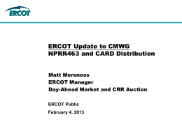 ERCOT Update to CMWG NPRR463 and CARD Distribution Matt Mereness ERCOT Manager Day-Ahead Market and CRR Auction ERCOT Public February 4, 2013