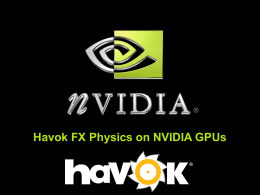 Havok FX Physics on NVIDIA GPUs What is Effects Physics? Physics-based effects on a massive scale 10,000s of objects Rigid bodies Particles Fluids Cloth and more  Tightly coupled.