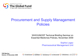 Procurement and Supply Management Policies WHO/UNICEF Technical Briefing Seminar on Essential Medicines Policies, November 2009  Sophie Logez Pharmaceutical Management Unit  TBS Meeting Geneva, 18 November 2009
