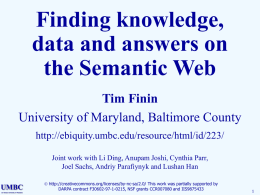 Finding knowledge, data and answers on the Semantic Web Tim Finin University of Maryland, Baltimore County http://ebiquity.umbc.edu/resource/html/id/223/ Joint work with Li Ding, Anupam Joshi, Cynthia Parr, Joel.