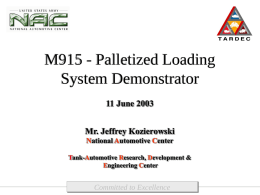 M915 - Palletized Loading System Demonstrator 11 June 2003 Mr. Jeffrey Kozierowski National Automotive Center Tank-Automotive Research, Development & Engineering Center  Committed to Excellence.