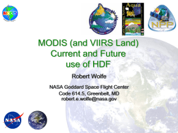 MODIS (and VIIRS Land) Current and Future use of HDF Robert Wolfe NASA Goddard Space Flight Center Code 614.5, Greenbelt, MD robert.e.wolfe@nasa.gov.