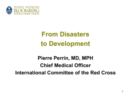 From Disasters to Development Pierre Perrin, MD, MPH Chief Medical Officer International Committee of the Red Cross.