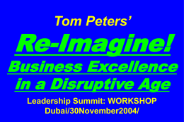 Tom Peters’  Re-Imagine!  Business Excellence in a Disruptive Age Leadership Summit: WORKSHOP Dubai/30November2004/ Slides at …  tompeters.com.