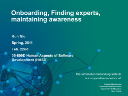 Onboarding, Finding experts, maintaining awareness Kun Niu Spring, 2011 Feb. 22nd 05-899D Human Aspects of Software Development (HASD)  The Information Networking Institute is a cooperative endeavor of:  The INI.