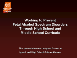 FASD Indiana FASD Prevention Taskforce  Working to Prevent Fetal Alcohol Spectrum Disorders Through High School and Middle School Curricula  This presentation was designed for use in Upper Level High.