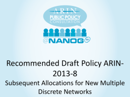 Recommended Draft Policy ARIN2013-8 Subsequent Allocations for New Multiple Discrete Networks • 2013-8 History – Origin: ARIN-prop-191 (Oct 2013) – AC Shepherds: Cathy Aronson,