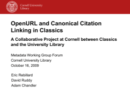 OpenURL and Canonical Citation Linking in Classics A Collaborative Project at Cornell between Classics and the University Library Metadata Working Group Forum Cornell University Library October.
