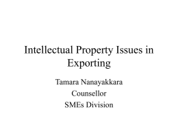 Intellectual Property Issues in Exporting Tamara Nanayakkara Counsellor SMEs Division Outline • • • • •  Exporting Why consider IP in exporting IP audit Protecting IP here and abroad Beyond protection.