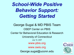 School-Wide Positive Behavior Support: Getting Started George Sugai & MD PBIS Team OSEP Center on PBIS Center for Behavioral Education & Research University of Connecticut July 10,