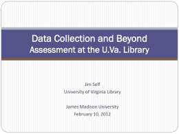 Data Collection and Beyond Assessment at the U.Va. Library  Jim Self University of Virginia Library James Madison University February 10, 2012