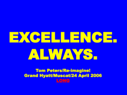 EXCELLENCE. ALWAYS. Tom Peters/Re-imagine! Grand Hyatt/Muscat/24 April 2006 LONG “Organizations are not machines. That has been the central message of all my books.