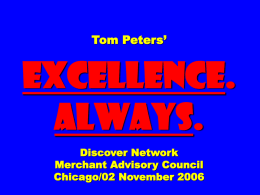 Tom Peters’  EXCELLENCE. ALWAYS. Discover Network Merchant Advisory Council Chicago/02 November 2006 Thank You! FLOWER POWER “Courtesies of a small and trivial character are the ones which strike deepest in.