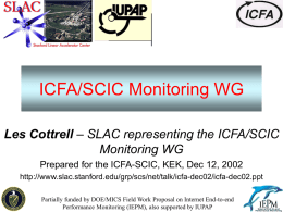 ICFA/SCIC Monitoring WG Les Cottrell – SLAC representing the ICFA/SCIC Monitoring WG Prepared for the ICFA-SCIC, KEK, Dec 12, 2002 http://www.slac.stanford.edu/grp/scs/net/talk/icfa-dec02/icfa-dec02.ppt Partially funded by DOE/MICS.