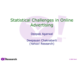Statistical Challenges in Online Advertising Deepak Agarwal Deepayan Chakrabarti (Yahoo! Research)  Research  © 2008 Yahoo! Online Advertising • Multi-billion dollar industry, high growth – $9.7B in 2006 (17%