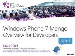 Windows Phone 7 Mango Overview for Developers Sascha P. Corti  Developer Evangelist, Microsoft Switzerland  sascha.corti@microsoft.com| techpreacher.corti.com | @TechPreacher  #chtd.