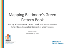 Mapping Baltimore’s Green Pattern Book Putting Administrative Data to Work to Transform Vacant Lots into an Integrated Network of Green Spaces Nancy Jones September 2,
