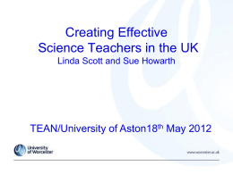 Creating Effective Science Teachers in the UK Linda Scott and Sue Howarth  TEAN/University of Aston18th May 2012