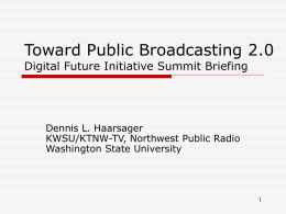 Toward Public Broadcasting 2.0 Digital Future Initiative Summit Briefing  Dennis L. Haarsager KWSU/KTNW-TV, Northwest Public Radio Washington State University.