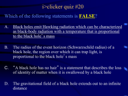 i>clicker quiz #20 Which of the following statements is FALSE? A.  Black holes emit Hawking radiation which can be characterized as black-body radiation with.