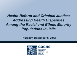 Health Reform and Criminal Justice: Addressing Health Disparities Among the Racial and Ethnic Minority Populations in Jails Thursday, December 6, 2012