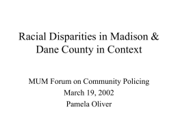 Racial Disparities in Madison & Dane County in Context MUM Forum on Community Policing March 19, 2002 Pamela Oliver.