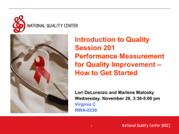 An Introduction to Performance Measurement for Quality Improvement Introduction to Quality Session 201 Performance Measurement for Quality Improvement – How to Get Started Lori DeLorenzo and Marlene.