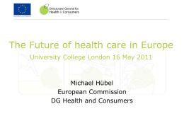 The Future of health care in Europe University College London 16 May 2011  Michael Hübel European Commission DG Health and Consumers.