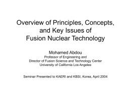 Overview of Principles, Concepts, and Key Issues of Fusion Nuclear Technology Mohamed Abdou Professor of Engineering and Director of Fusion Science and Technology Center University of.