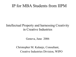 IP for MBA Students from IIPM  Intellectual Property and harnessing Creativity in Creative Industries Geneva, June 2006 Christopher M.