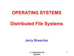 OPERATING SYSTEMS Distributed File Systems  Jerry Breecher  17: Distributed File Systems DISTRIBUTED FILE SYSTEMS Overview: • • • • • •  Background Naming and Transparency Remote File Access Stateful versus Stateless Service File Replication An Example: AFS  17: