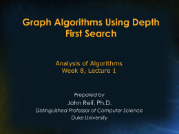 Graph Algorithms Using Depth First Search Analysis of Algorithms Week 8, Lecture 1  Prepared by  John Reif, Ph.D. Distinguished Professor of Computer Science Duke University.